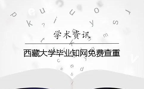 西藏大学毕业知网免费查重