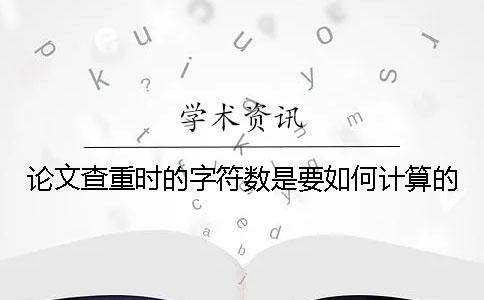 论文查重时的字符数是要如何计算的？