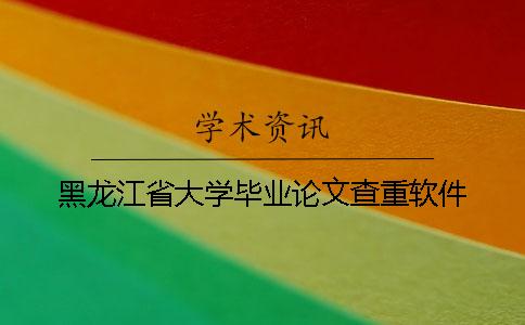 黑龙江省大学毕业论文查重软件