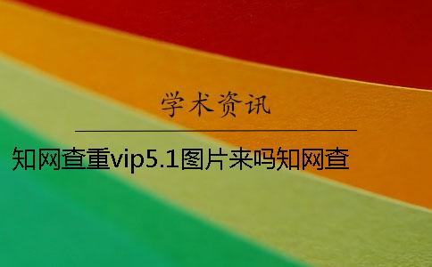 知网查重vip5.1图片来吗知网查重图片吗
