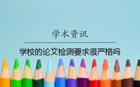 学校的论文检测要求很严格吗？