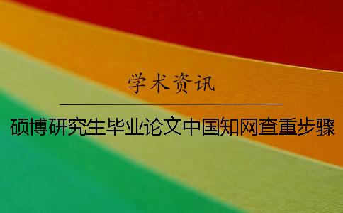 硕博研究生毕业论文中国知网查重步骤