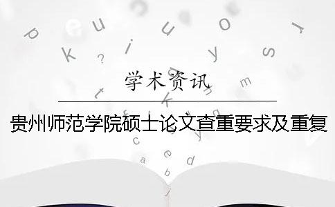 贵州师范学院硕士论文查重要求及重复率一