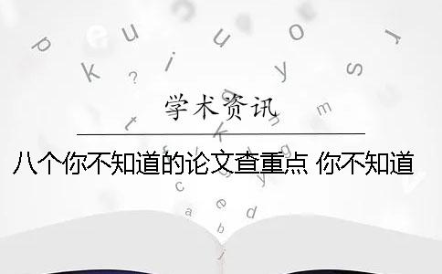 八个你不知道的论文查重点 你不知道的日本论文查重