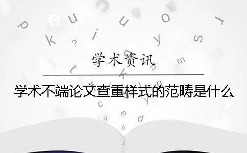学术不端论文查重样式的范畴是什么？