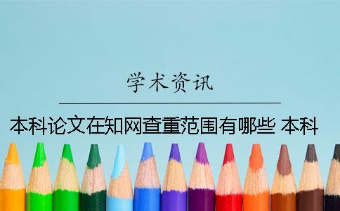 本科论文在知网查重范围有哪些？ 本科论文在知网怎么查重