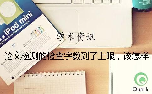 论文检测的检查字数到了上限，该怎样下载？