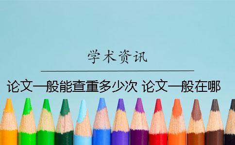 论文一般能查重多少次？ 论文一般在哪里查
