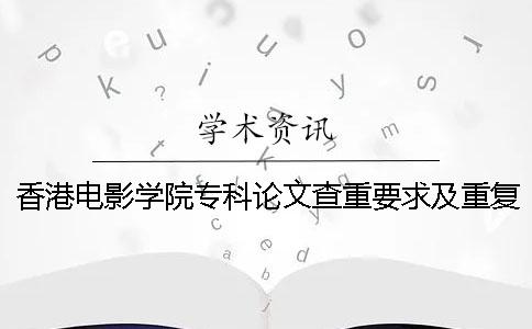 香港电影学院专科论文查重要求及重复率