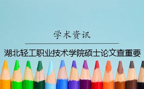 湖北轻工职业技术学院硕士论文查重要求及重复率
