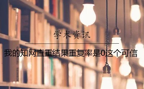我的知网查重结果重复率是0这个可信吗？