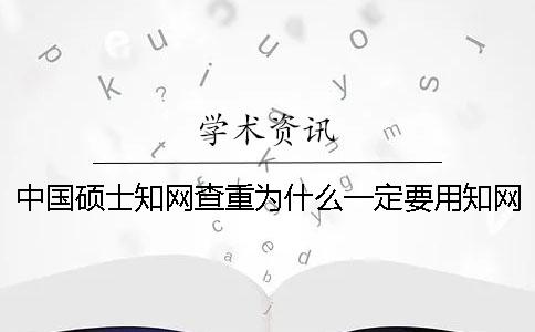 中国硕士知网查重为什么一定要用知网查重？