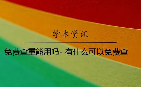 免费查重能用吗- 有什么可以免费查重的软件