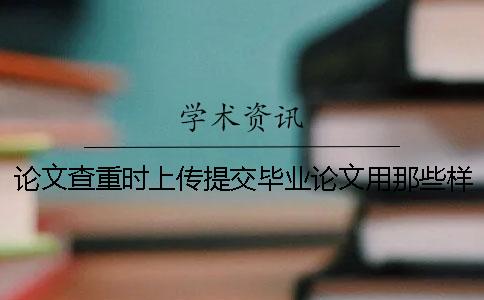 论文查重时上传提交毕业论文用那些样式？可以上传提交pdf文献吗？