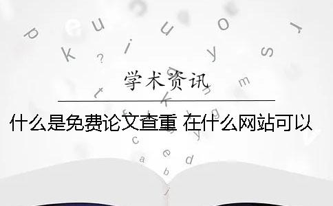 什么是免费论文查重？ 在什么网站可以下载免费论文