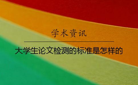 大学生论文检测的标准是怎样的？