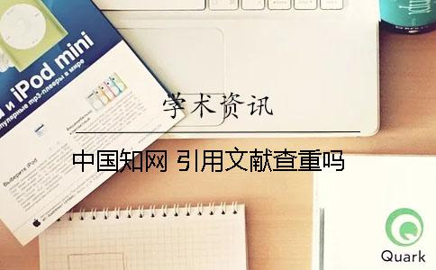 中国知网 引用文献查重吗