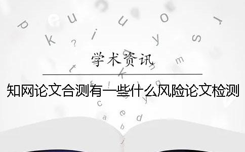 知网论文合测有一些什么风险论文检测格式存在的主要问题[小窍门]
