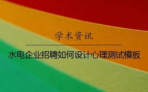 水电企业招聘如何设计心理测试模板