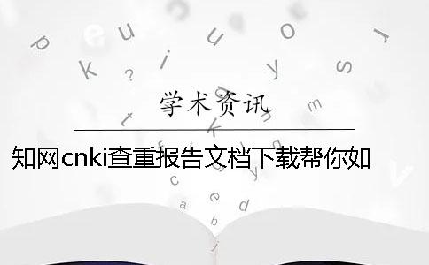 知网cnki查重报告文档下载帮你如何验证是否山寨