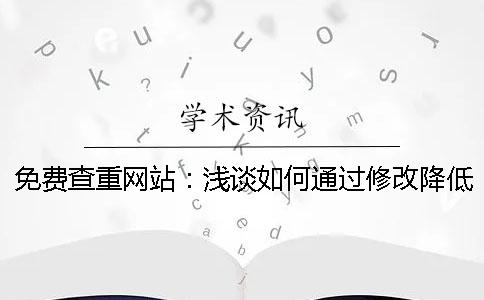 免费查重网站：浅谈如何通过修改降低论文的重复率