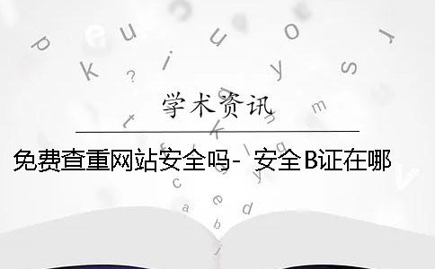 免费查重网站安全吗- 安全B证在哪个网站查
