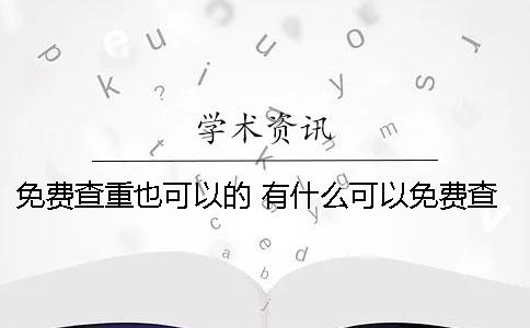 免费查重也可以的！ 有什么可以免费查重的软件