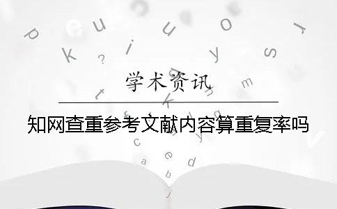 知网查重参考文献内容算重复率吗