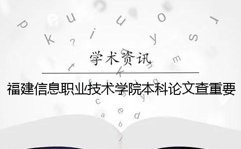 福建信息职业技术学院本科论文查重要求及重复率