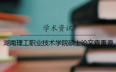 湖南理工职业技术学院硕士论文查重要求及重复率