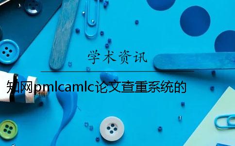 知网pmlcamlc论文查重系统的区别有哪些？