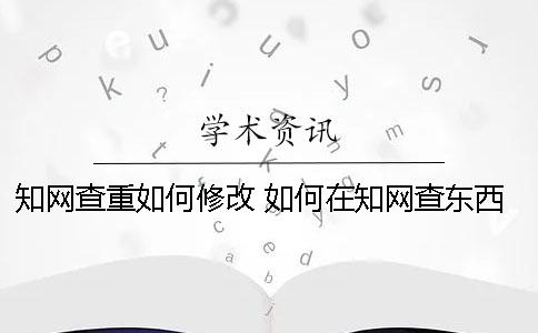 知网查重如何修改 如何在知网查东西