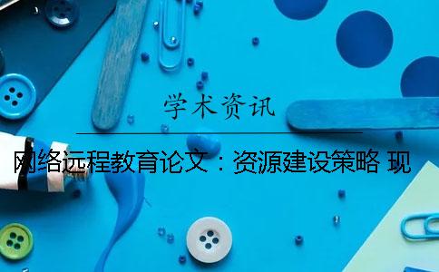 网络远程教育论文：资源建设策略 现代远程教育资源建设技术规范
