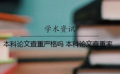 本科论文查重严格吗？ 本科论文查重率要低于多少才可以？
