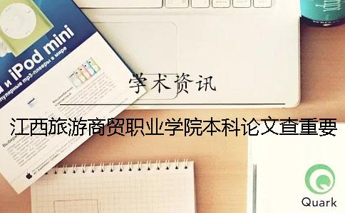 江西旅游商贸职业学院本科论文查重要求及重复率 江西旅游商贸职业学院是本科还是专科