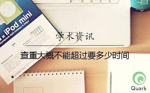 查重大概不能超过要多少时间