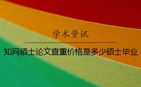 知网硕士论文查重价格是多少？硕士毕业论文的查重检测。【技巧分享】