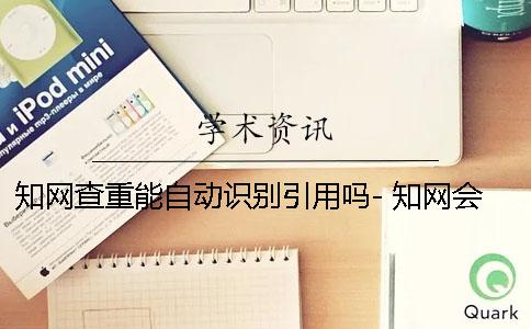 知网查重能自动识别引用吗- 知网会自动识别参考文献吗