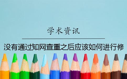 没有通过知网查重之后应该如何进行修改