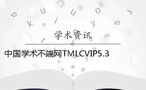 中国学术不端网TMLCVIP5.3VIP投稿论文查重