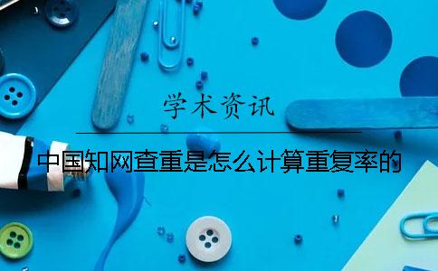 中国知网查重是怎么计算重复率的？