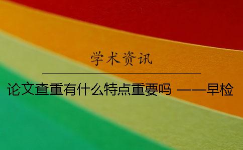 论文查重有什么特点？重要吗？ ——早检测