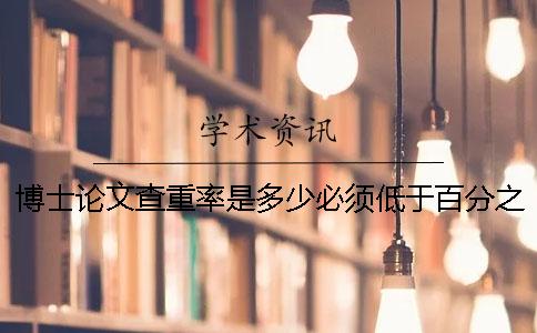 博士论文查重率是多少？必须低于百分之五吗？