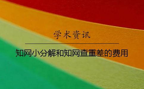 知网小分解和知网查重差的费用