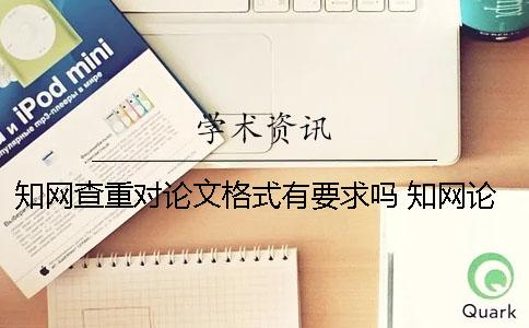 知网查重对论文格式有要求吗？ 知网论文查重引用格式