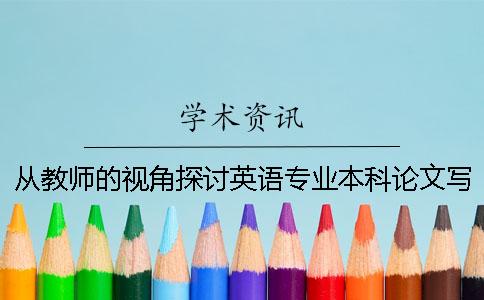 从教师的视角探讨英语专业本科论文写作中学生的需求
