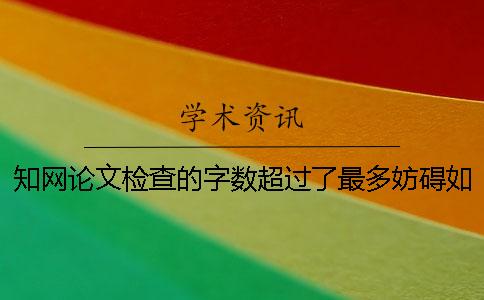知网论文检查的字数超过了最多妨碍如何解决？