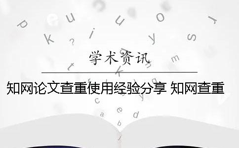 知网论文查重使用经验分享 知网查重 自己论文的也被别人用了