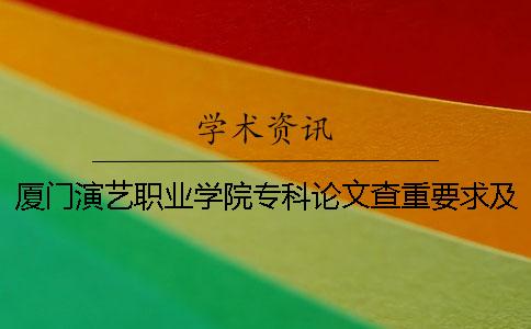厦门演艺职业学院专科论文查重要求及重复率 厦门演艺职业学院是专科还是本科