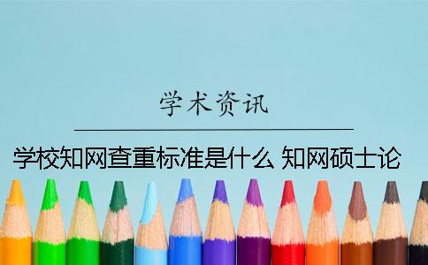 学校知网查重标准是什么？ 知网硕士论文查重标准